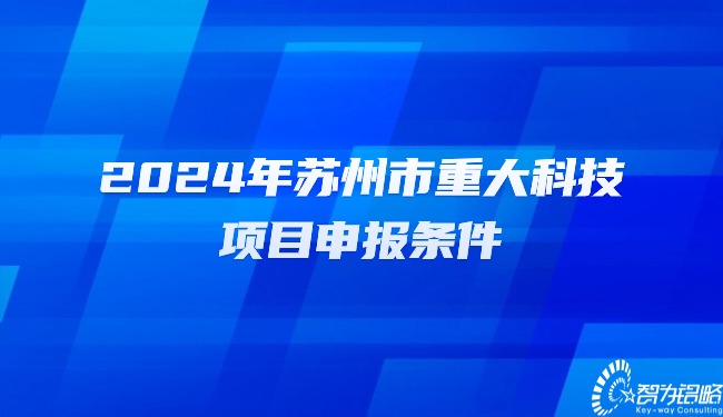 2024年蘇州市重大科技項(xiàng)目申報(bào)條件.jpg