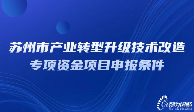 蘇州市產(chǎn)業(yè)轉(zhuǎn)型升級技術改造專項資金項目申報條件.jpg