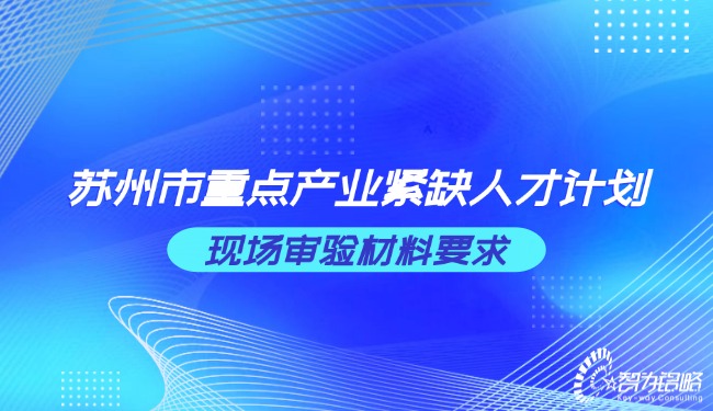 蘇州市重點(diǎn)產(chǎn)業(yè)緊缺人才計(jì)劃現(xiàn)場審驗(yàn)材料要求.jpg