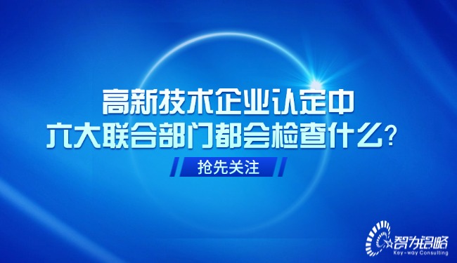 高新技術(shù)企業(yè)認(rèn)定中，六大聯(lián)合部門都會檢查什么？.jpg