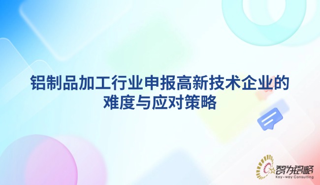 鋁制品加工行業(yè)申報(bào)高新技術(shù)企業(yè)的難度與應(yīng)對策略.jpg