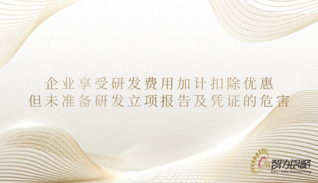 企業(yè)享受研發(fā)費(fèi)用加計扣除優(yōu)惠但未準(zhǔn)備研發(fā)立項(xiàng)報告及憑證的危害.jpg